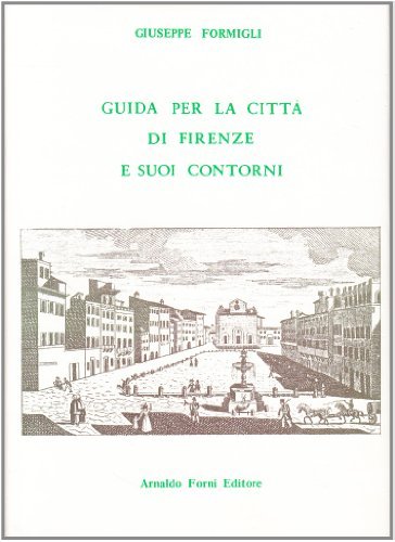 Guida per la città di Firenze e i suoi contorni (rist. anast. 1849) di Giuseppe Formigli edito da Forni