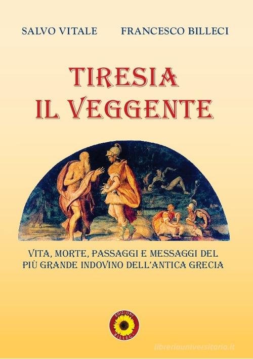 Tiresia il veggente. Vita, morte, passaggi e messaggi del più grande indovino dell'antica Grecia di Salvo Vitale, Francesco Billeci edito da Billeci