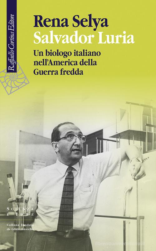 Salvador Luria. Un biologo italiano nell'America della Guerra fredda di Rena Selya edito da Raffaello Cortina Editore