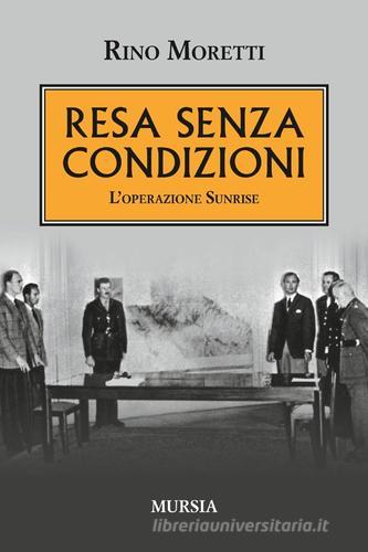 Resa senza condizioni. L'operazione Sunrise di Rino Moretti edito da Ugo Mursia Editore