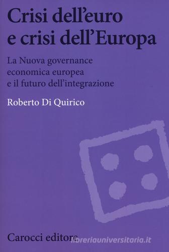 Crisi dell'euro e dell'Europa. La nuova governance economica europea e il futuro dell'integrazione di Roberto Di Quirico edito da Carocci