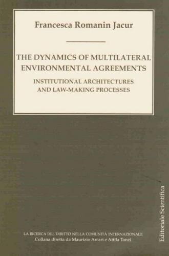 The dynamics of multilateral environmental agreements. Institutional architectures and law-making di Francesca Romain Jacur edito da Editoriale Scientifica