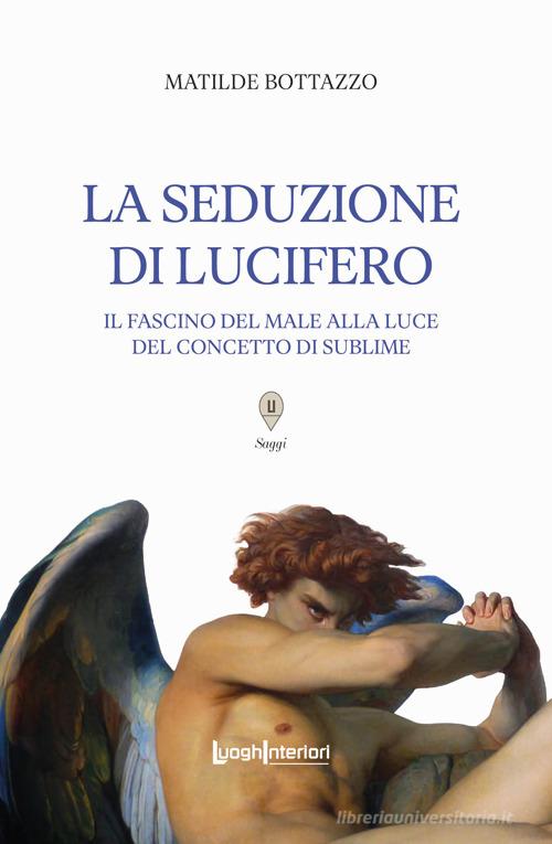 La seduzione di Lucifero. Il fascino del male alla luce del concetto di sublime di Matilde Bottazzo edito da LuoghInteriori