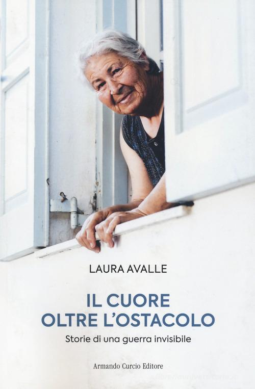 Il cuore oltre l'ostacolo. Storie di una guerra invisibile di Laura Avalle edito da Curcio