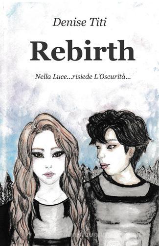 Rebirth. Nella luce... risiede l'oscurità... di Denise Titi edito da ilmiolibro self publishing