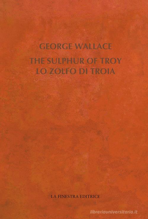 The Sulphur of Troy. Selected Poems 2004-2017. Testo inglese a fronte di George Wallace edito da La Finestra Editrice