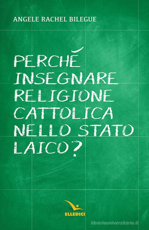 Perché insegnare religione cattolica nello Stato laico? di Angèle Rachel Bilégué edito da Editrice Elledici
