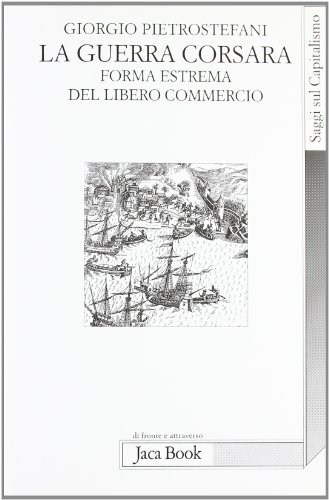 La guerra corsara. Forma estrema del libero commercio di Giorgio Pietrostefani edito da Jaca Book