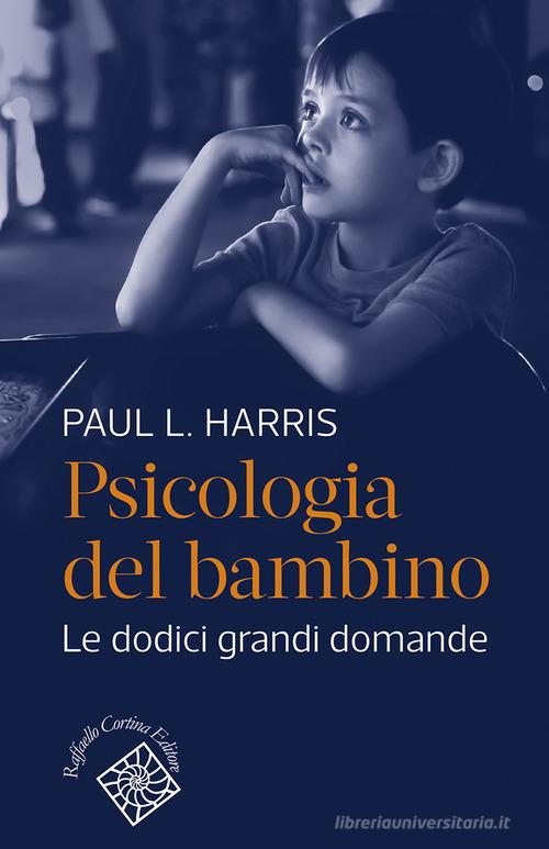 Psicologia del bambino. Le dodici grandi domande di Paul L. Harris edito da Raffaello Cortina Editore