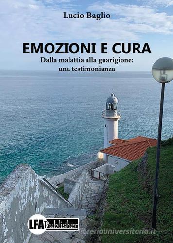 Emozioni e cura. Dalla malattia alla guarigione: una testimonianza di Lucio Baglio edito da LFA Publisher