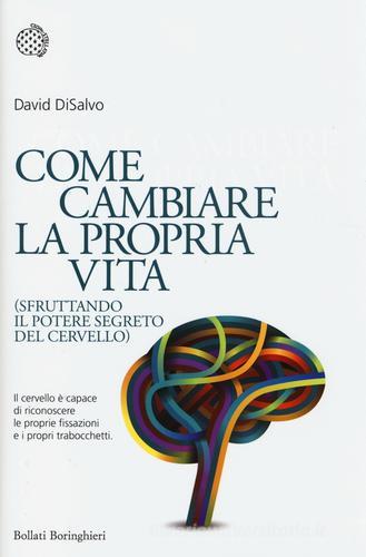 Come cambiare la propria vita (sfruttando il potere segreto del cervello) di David DiSalvo edito da Bollati Boringhieri