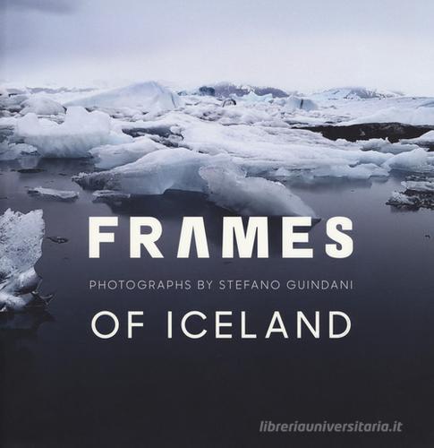 Frames of Iceland. Photographs by Stefano Guindani. Ediz. italiana e inglese edito da Silvana