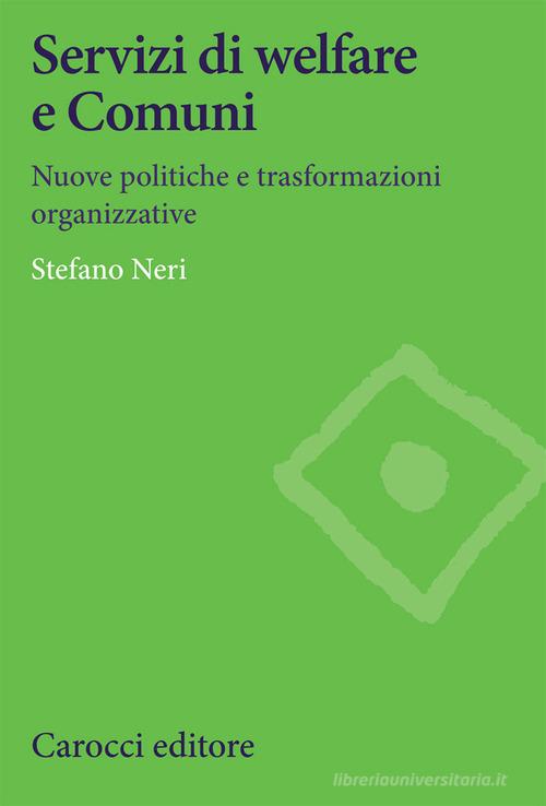 Servizi di welfare e Comuni. Nuove politiche e trasformazioni organizzative di Stefano Neri edito da Carocci