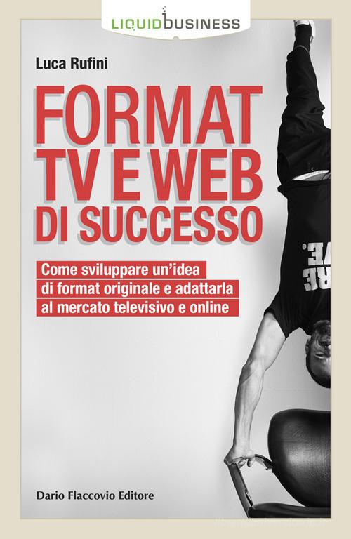 Format TV e web di successo. Come sviluppare un'idea di format originale e adattarla al mercato televisivo e online di Luca Rufini edito da Flaccovio Dario