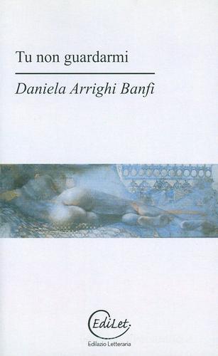 Libro Tu non guardarmi di Daniela Arrighi Banfi Sherazade di Edilazio