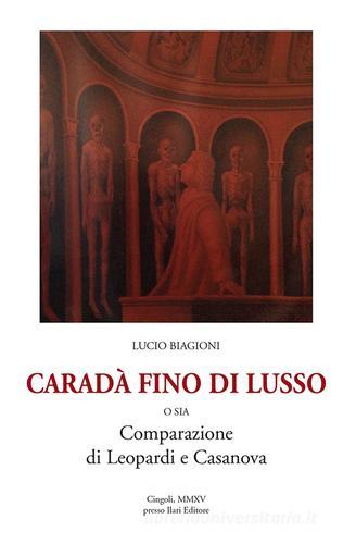 Caradà fino di lusso o sia comparazione di Leopardi e Casanova di Lucio Biagioni edito da Ilari Editore