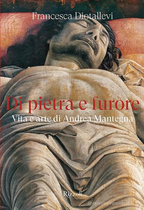 Libro Di pietra e furore. Vita e arte di Andrea Mantegna di Francesca Diotallevi Rizzoli Illustrati di Mondadori Electa