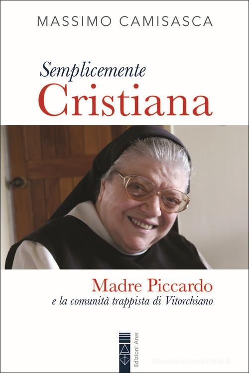 Semplicemente cristiana. Madre Piccardo e la comunità trappista di Vitorchiano di Massimo Camisasca edito da Ares