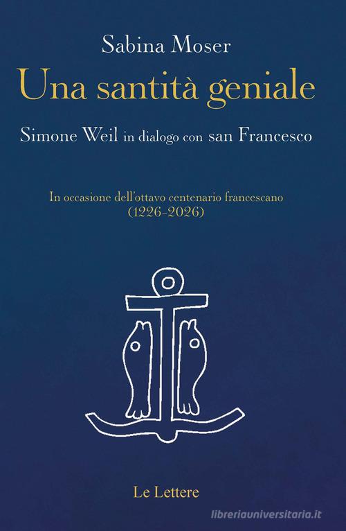Una santità geniale. Simone Weil in dialogo con san Francesco di Sabina Moser edito da Le Lettere