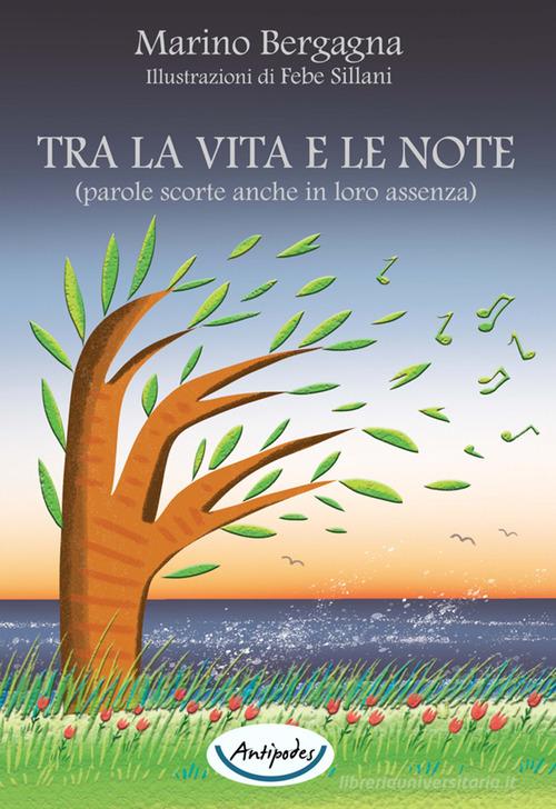 Tra la vita e le note (parole scorte anche in loro assenza) di Marino Bergagna edito da Antipodes