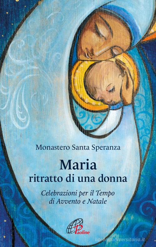 Maria, ritratto di una donna. Celebrazioni per il tempo di Avvento e Natale di Monastero Santa Speranza edito da Paoline Editoriale Libri