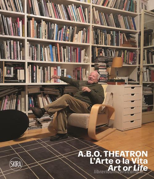 A.B.O. Theatron. L'arte o la vita-Art or life. Ediz. a colori di Achille Bonito Oliva, Carolyn Christov-Bakargiev, Andrea Viliani edito da Skira