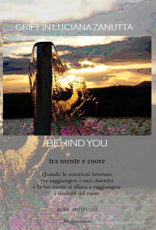 Behind you. Tra mente e cuore di Griffin Luciana Zanutta edito da Rupe Mutevole