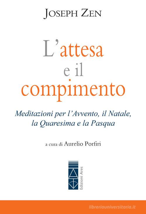 L'attesa e il compimento. Meditazioni per l'Avvento, il Natale, la Quaresima e la Pasqua di Joseph Zen edito da Ares