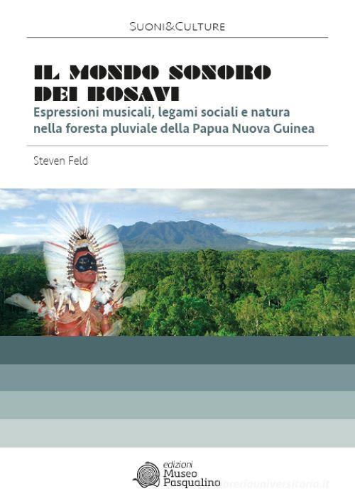 Il mondo sonoro dei Bosavi. Espressioni musicali, legami sociali e natura nella foresta pluviale della Papua Nuova Guinea. Con 2 CD. Con DVD di Steven Feld edito da Edizioni Museo Pasqualino