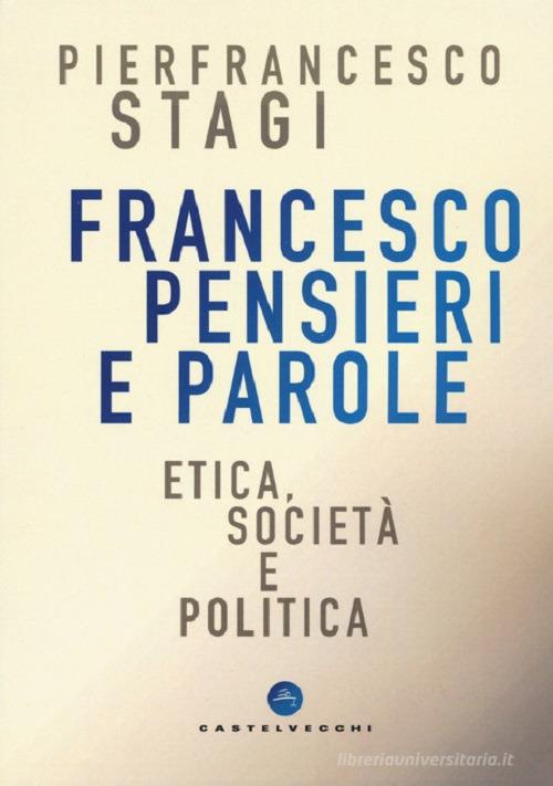 Francesco, pensieri e parole. Etica, società e politica di Pierfrancesco Stagi edito da Castelvecchi