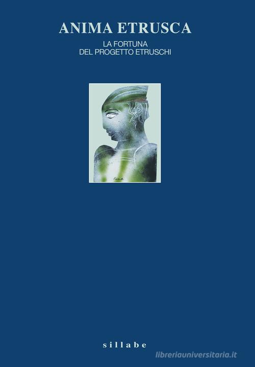 Anima etrusca. La fortuna del Progetto Etruschi edito da Sillabe