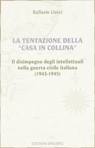 La tentazione della casa in collina. Il disimpegno degli intellettuali nella guerra civile italiana (1943-1945) di Raffaele Liucci edito da Unicopli