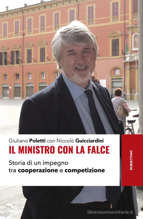 Il ministro con la falce. Storia di un impegno tra cooperazione e competizione di Giuliano Poletti, Niccolò Guicciardini edito da Rubbettino