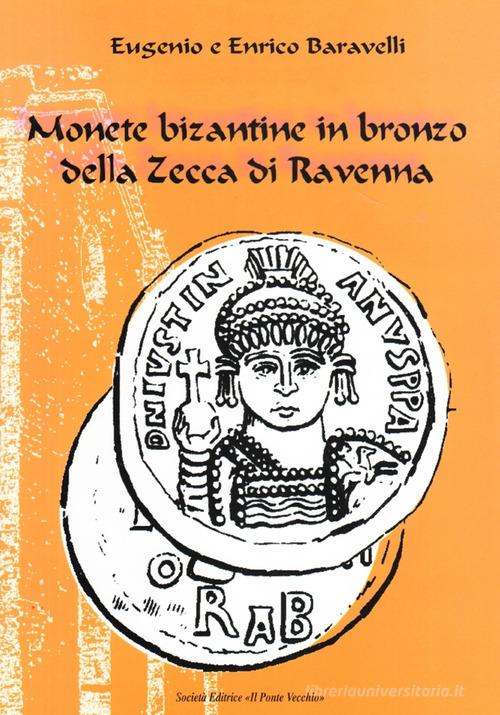 Monete bizantine in bronzo della zecca di Ravenna di Eugenio Baravelli, Enrico Baravelli edito da Il Ponte Vecchio