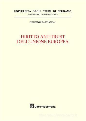 Diritto antitrust dell'Unione europea di Stefano Bastianon edito da Giuffrè