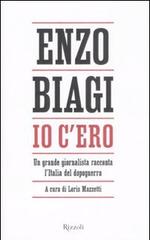 Io c'ero. Un grande giornalista racconta l'Italia del dopoguerra di Enzo Biagi edito da Rizzoli