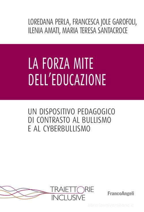 La forza mite dell'educazione. Un dispositivo pedagogico di contrasto al bullismo e cyberbullismo di Loredana Perla, Francesca Jole Garofoli, Ilenia Amati edito da Franco Angeli