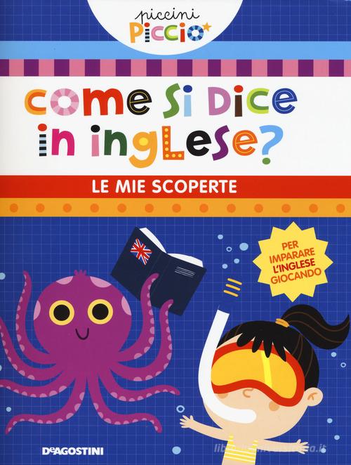 Come si dice in inglese? Le mie scoperte. Piccini picciò. Ediz. a colori di Lisa Lupano edito da De Agostini