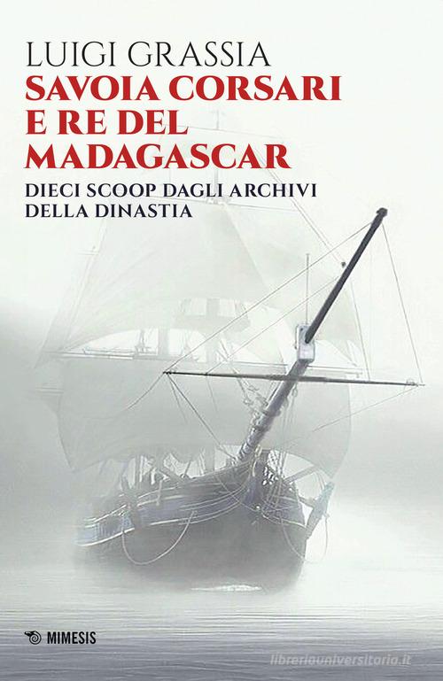 Savoia corsari e re del Madagascar. Dieci scoop dagli archivi della dinastia di Luigi Grassia edito da Mimesis