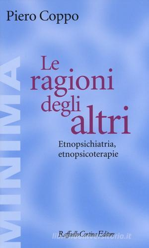 Le ragioni degli altri. Etnopsichiatria, etnopsicoterapie di Piero Coppo edito da Raffaello Cortina Editore