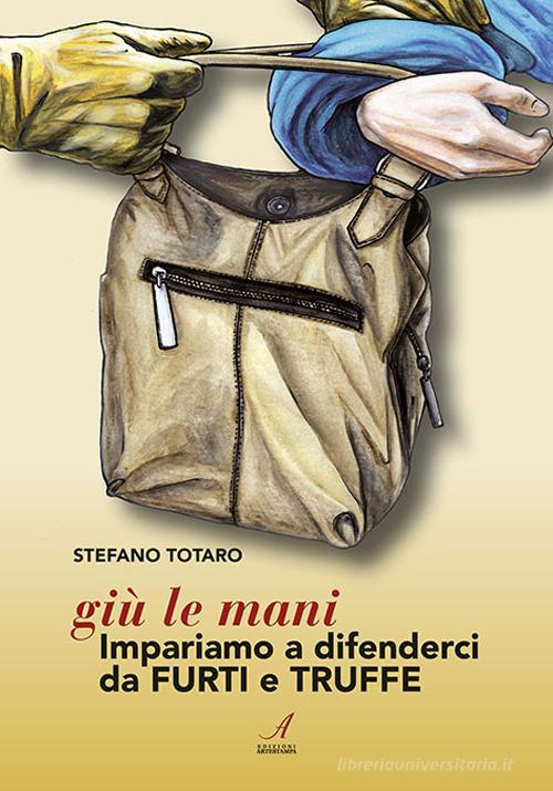 Giù le mani. Impariamo a difenderci da furti e truffe di Stefano Totaro edito da Edizioni Artestampa