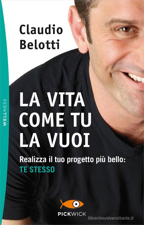 La vita come tu la vuoi. Realizza il tuo progetto più bello: te stesso di Claudio Belotti edito da Sperling & Kupfer