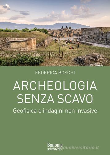 Archeologia senza scavo. Geofisica e indagini non invasive di Federica Boschi edito da Bononia University Press