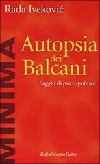 Autopsia dei Balcani. Saggio di psico-politica di Rada Ivekovic edito da Raffaello Cortina Editore