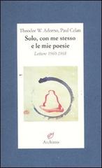 Solo, con me stesso e le mie poesie. Lettere 1960-1968 di Theodor W. Adorno, Paul Celan edito da Archinto