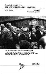 Strage di piazza della Loggia. Brescia, 28 maggio 1974 di Fiorenzo Angoscini edito da Colibrì Edizioni