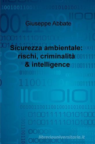 Sicurezza ambientale: rischi, criminalità & intelligence di Giuseppe Abbate edito da ilmiolibro self publishing