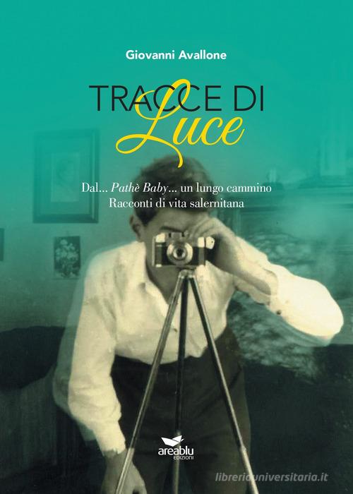 Tracce di Luce. Dal... Pathè Baby... un lungo cammino. Racconti di vita salernitana di Giovanni Avallone edito da Area Blu Edizioni