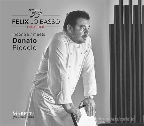Felix Lo Basso Restaurant incontra-meets Donato Piccolo. Ediz. italiana e inglese di M. Paola Poponi edito da Maretti Editore