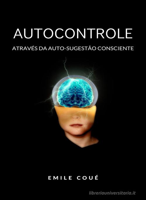 Autocontrole através da auto-sugestão consciente. Nuova ediz. di Émile Coué edito da Alemar